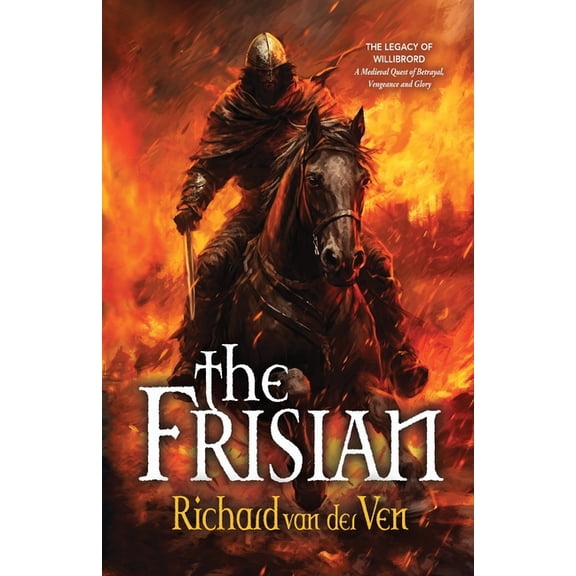 The Frisian: The Legacy of Willibrord, A Medieval Quest of Betrayal, Vengeance and Glory, (Paperback)