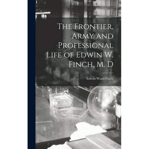 The Frontier, Army and Professional Life of Edwin W. Finch, M. D (Hardcover)