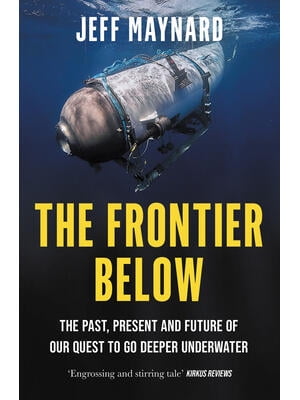 The Frontier Below : The Past, Present and Future of Our Quest to Go