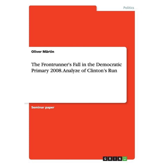 The Frontrunner's Fall in the Democratic Primary 2008. Analyze of Clinton's Run (Paperback)