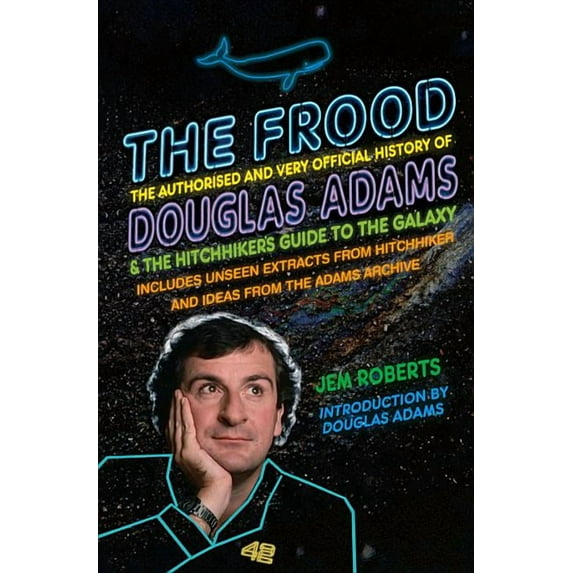 The Frood : The Authorised and Very Official History of Douglas Adams & The Hitchhiker’s Guide to the Galaxy (Paperback)