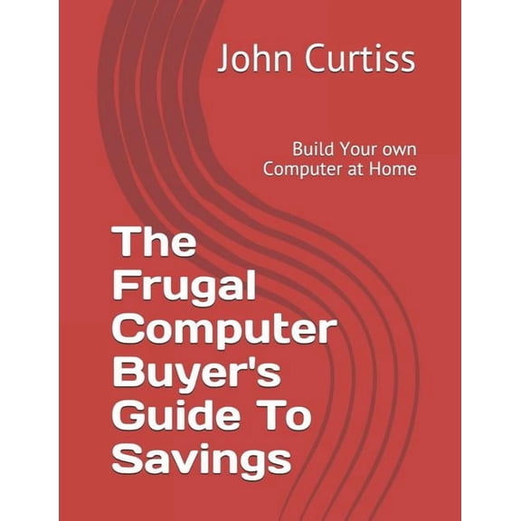 The Frugal Computer Buyer's Guide to Savings: Build Your own Computer at Home, (Paperback)