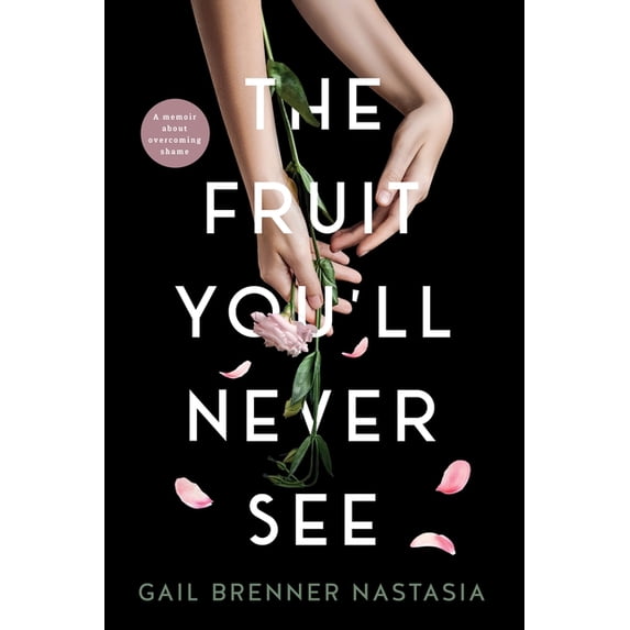 The Fruit You'll Never See: A memoir about overcoming shame., (Paperback)