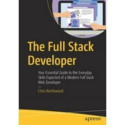 The Full Stack Developer Your Essential Guide to the Everyday Skills Expected of a Modern Full Stack Web Developer, Paperback