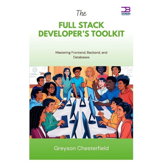 The Full Stack Developer's Toolkit: Mastering Frontend, Backend, and Databases, (Paperback)