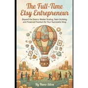 The Full-Time Etsy Entrepreneur Beyond the Basics Master Scaling, Team Building, and Financial Freedom for Your Succes, Paperback