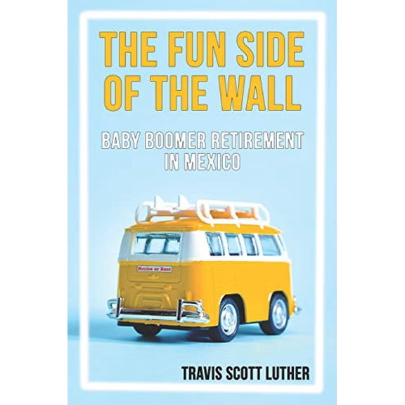 Pre-Owned The Fun Side of the Wall: Baby Boomer Retirement in Mexico, 9781647640026, 1647640024, Paperback,