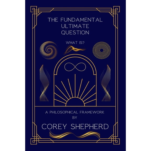 The Fundamental Ultimate Question: What Is? A Philosophical Framework: What Is?, (Paperback)