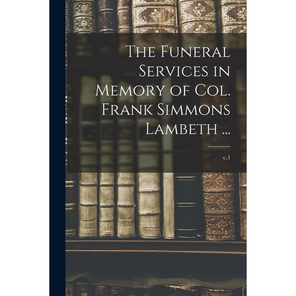 The Funeral Services in Memory of Col. Frank Simmons Lambeth ...; c.1, (Paperback)