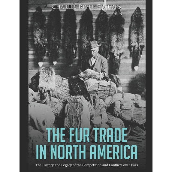 The Fur Trade in North America: The History and Legacy of the ...