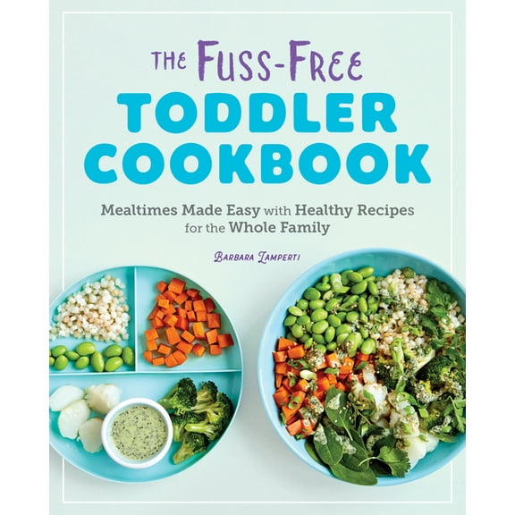 The Fuss-Free Toddler Cookbook: Mealtimes Made Easy with Healthy Recipes for the Whole Family, (Paperback)