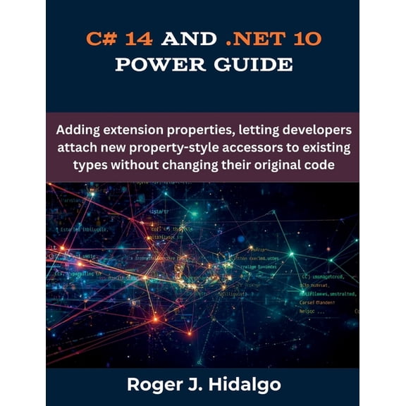 The Futere C# 14 and .NET 10 Power Guide: Adding extension properties, letting developers attach new property-style accessors to ex, (Paperback)