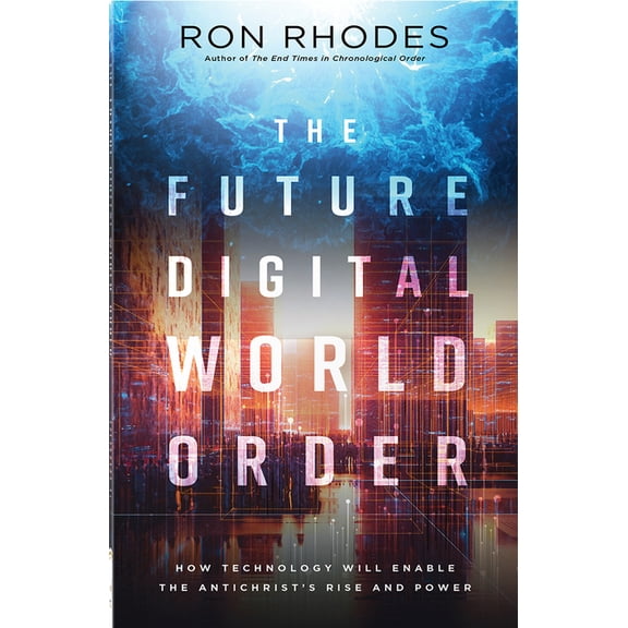 The Future Digital World Order: How Technology Will Enable the Antichrist's Rise and Power, (Paperback)