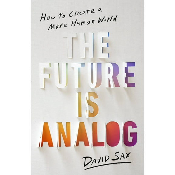 The Future Is Analog: How to Create a More Human World, (Hardcover)