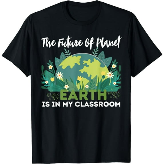 The Future Of Planet Earth Is In My Classroom For Teacher T-Shirt