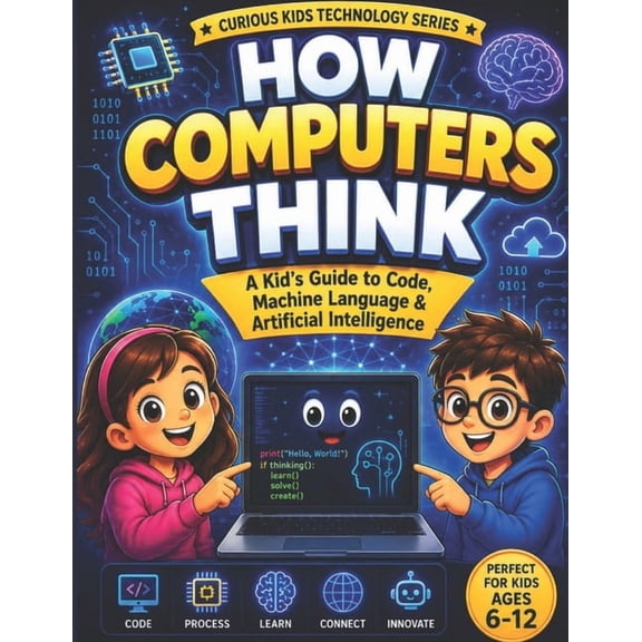 The Future Starts Here: Kids' Technology How Computers Think: A Kid's Guide to Code, Machine Language & Artificial Intelligence, Book 1, (Paperback)