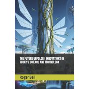 The Future Unfolded Innovations in Todays Science and Technology, Paperback