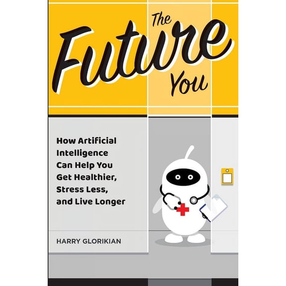 The Future You: How Artificial Intelligence Can Help You Get Healthier, Stress Less, and Live Longer, (Paperback)