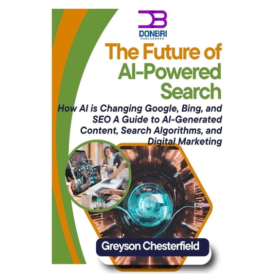 The Future of AI-Powered Search: How AI is Changing Google, Bing, and SEO A Guide to AI-Generated Content, Search Algori, (Paperback)