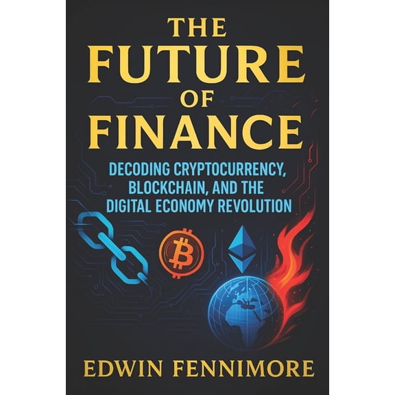The Future of Finance: Decoding Cryptocurrency, Blockchain, and the Digital Economy Revolution - Unlocking Next-Gen Weal, (Paperback)