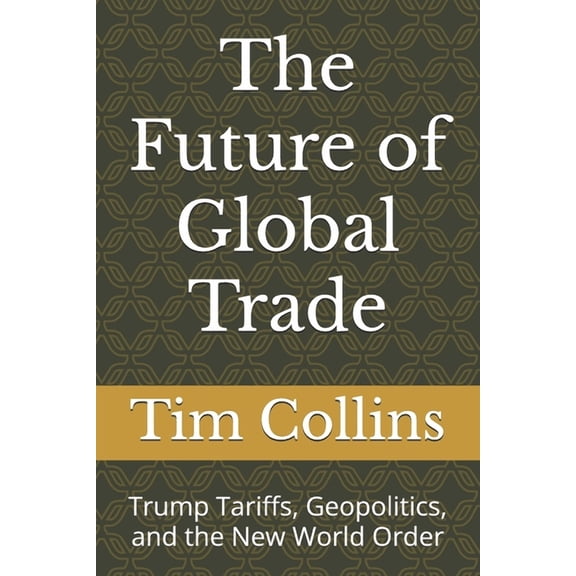 The Future of Global Trade: Trump Tariffs, Geopolitics, and the New World Order, (Paperback)