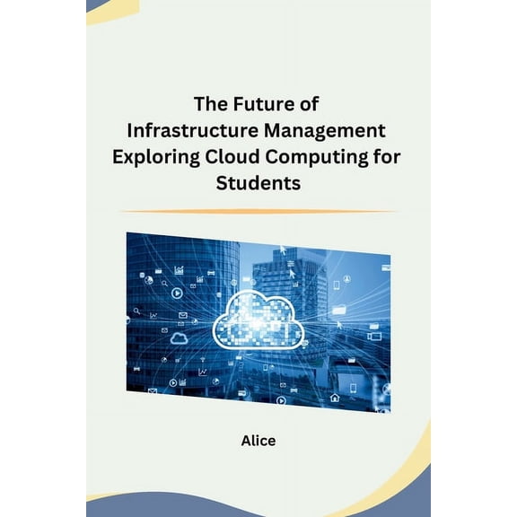 The Future of Infrastructure Management Exploring Cloud Computing for Students, (Paperback)
