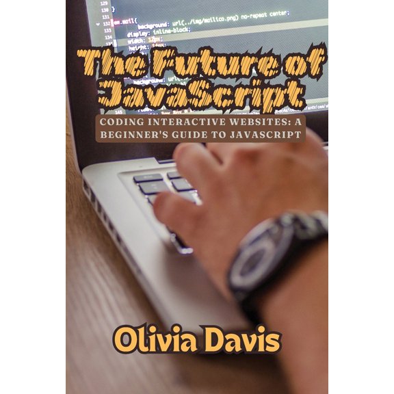 The Future of JavaScript: Coding Interactive Websites: A Beginner's Guide to JavaScript, (Paperback)