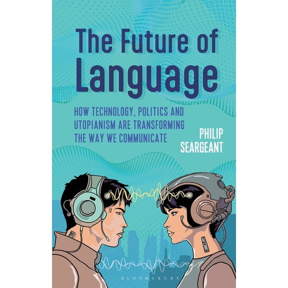 The Future of Language: How Technology, Politics and Utopianism Are Transforming the Way We Communicate, (Paperback)