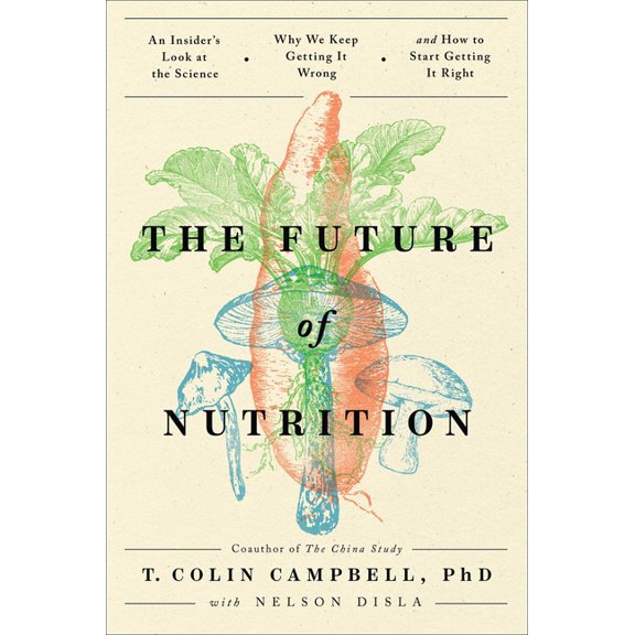 The Future of Nutrition: An Insider's Look at the Science, Why We Keep Getting It Wrong, and How to Start Getting It Rig, (Hardcover)