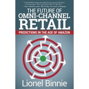 The Future of Omni-Channel Retail Predictions in the Age of Amazon, Paperback