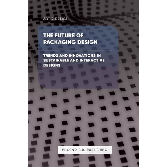 The Future of Packaging Design - Trends and Innovations in Sustainable and Interactive Designs, (Paperback)