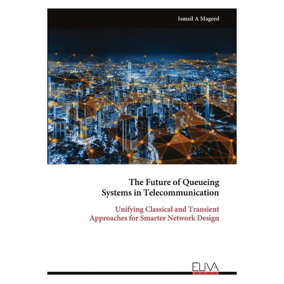 The Future of Queueing Systems in Telecommunication: Unifying Classical and Transient Approaches for Smarter Network Des, (Paperback)