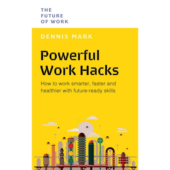 The Future of Work: Powerful Work Hacks : How to Work Smarter, Faster and Healthier with Future-Ready Skills (Paperback)