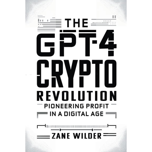 The GPT-4 Crypto Revolution: Pioneering Profit in a Digital Age, (Paperback)