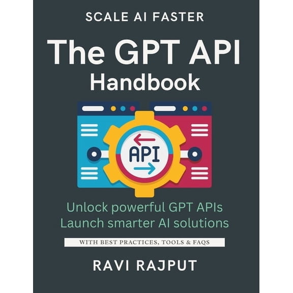 The GPT API Handbook: Build Apps with GPT APIs Fast Unlock AI Text Generation Power Integrate GPT Seamlessly Now Create , (Paperback)