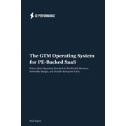 The GTM Operating System for PE-Backed SaaS Future-State Operating Standard for Predictable Revenue, Defensible Margin,, Paperback
