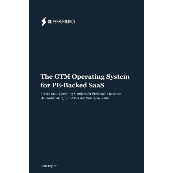 The GTM Operating System for PE-Backed SaaS: Future-State Operating Standard for Predictable Revenue, Defensible Margin,, (Paperback)