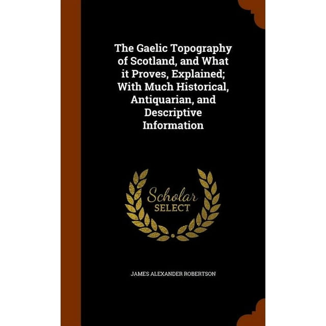 The Gaelic Topography of Scotland, and What it Proves, Explained; With Much Historical, Antiquarian, and Descriptive Information (Hardcover)