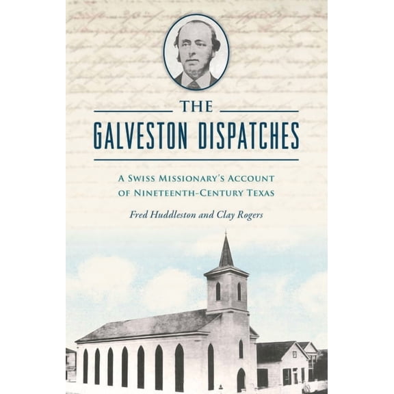 The Galveston Dispatches: A Swiss Missionary's Account of Nineteenth-Century Texas, (Paperback)