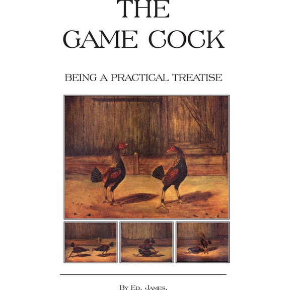 The Game Cock - Being a Practical Treati
