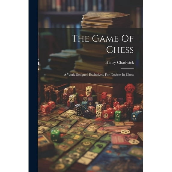 The Game Of Chess : A Work Designed Exclusively For Novices In Chess (Paperback)