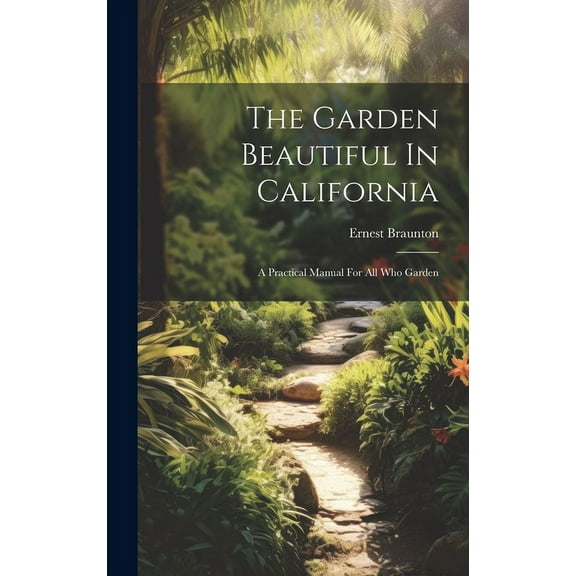 The Garden Beautiful In California: A Practical Manual For All Who Garden