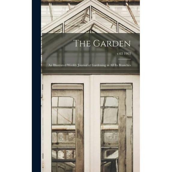 The Garden: an Illustrated Weekly Journal of Gardening in All Its Branches; v.63 1903 Hardcover 101386865X 9781013868658 Anonymous