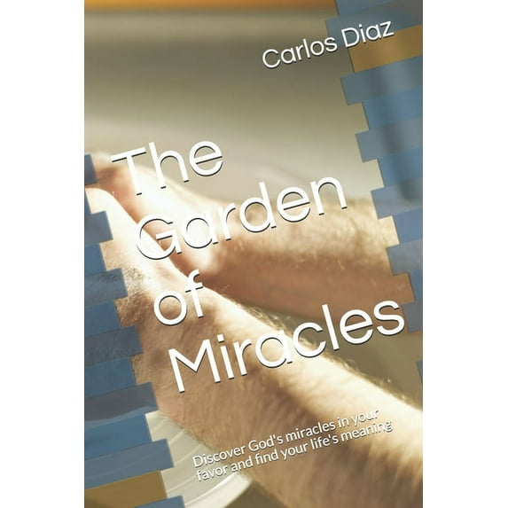 The Garden of Miracles: Discover God's miracles in your favor and find your life's meaning, (Paperback)