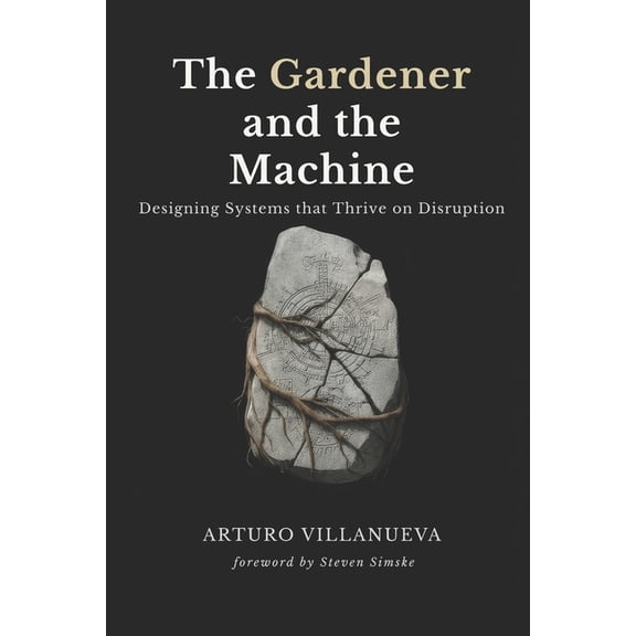 The Gardener and the Machine: Designing Systems that Thrive on Disruption, (Paperback)