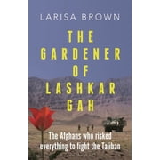The Gardener of Lashkar Gah The Afghans Who Risked Everything to Fight the Taliban, Hardcover