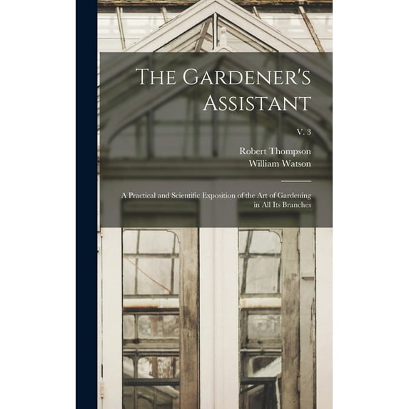 The Gardener's Assistant; a Practical and Scientific Exposition of the Art of Gardening in All Its Branches; v. 3 (Hardcover)
