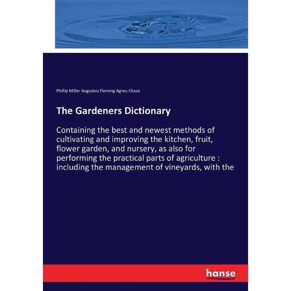 The Gardeners Dictionary: Containing the best and newest methods of cultivating and improving the kitchen, fruit, flower, (Paperback)