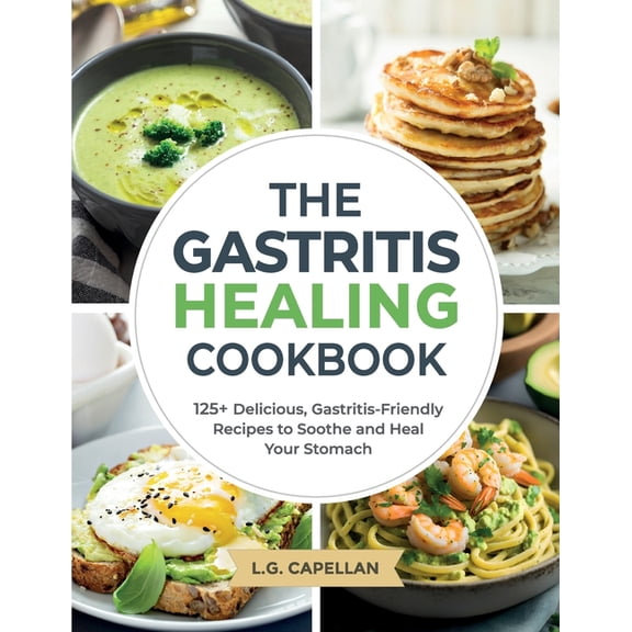The Gastritis Healing Cookbook: 125+ Delicious, Gastritis-Friendly Recipes to Soothe and Heal Your Stomach, (Paperback)