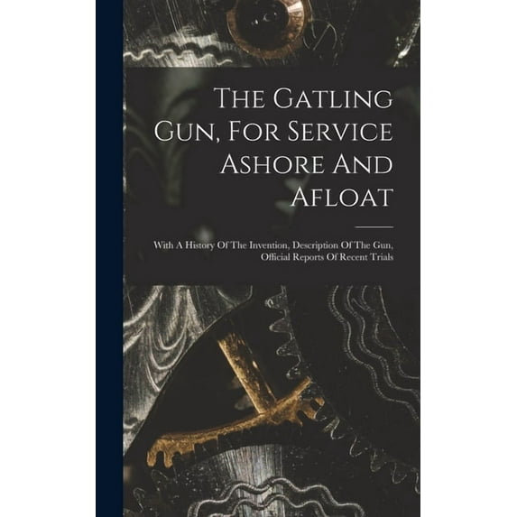 The Gatling Gun, For Service Ashore And Afloat, (Hardcover)